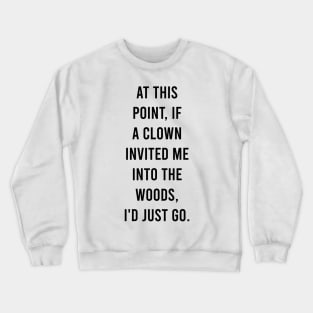 At this point, if a clown invited me into the woods, I'd just go. Crewneck Sweatshirt